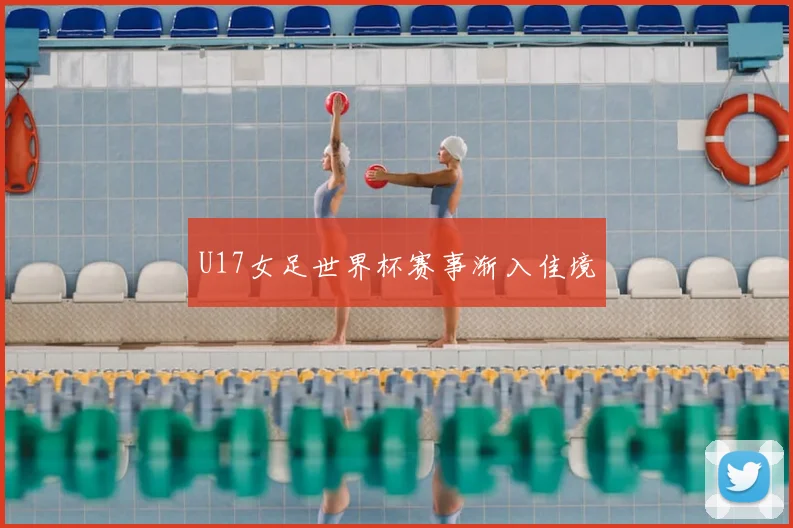 U17女足世界杯赛事渐入佳境