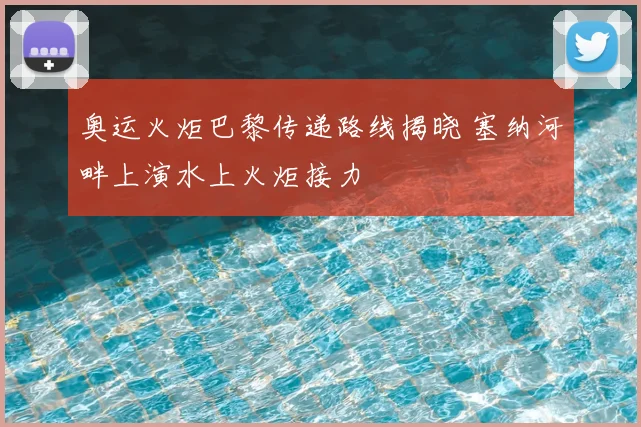 奥运火炬巴黎传递路线揭晓 塞纳河畔上演水上火炬接力