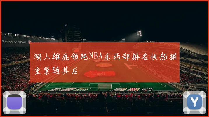 湖人雄鹿领跑NBA东西部排名快船掘金紧随其后