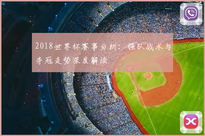 2018世界杯赛事分析:强队战术与夺冠走势深度解读