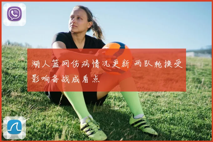 湖人篮网伤病情况更新 两队轮换受影响备战成看点