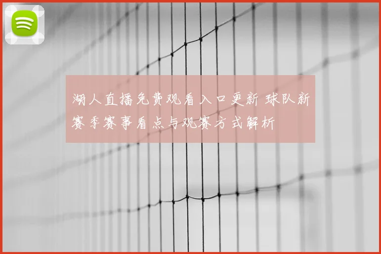 湖人直播免费观看入口更新 球队新赛季赛事看点与观赛方式解析