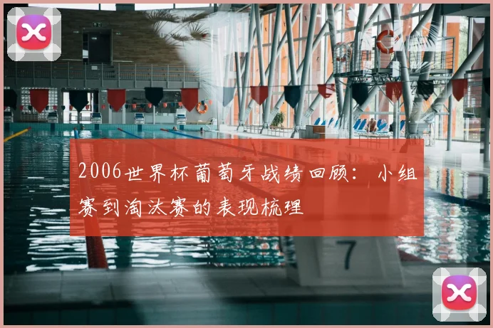 2006世界杯葡萄牙战绩回顾:小组赛到淘汰赛的表现梳理