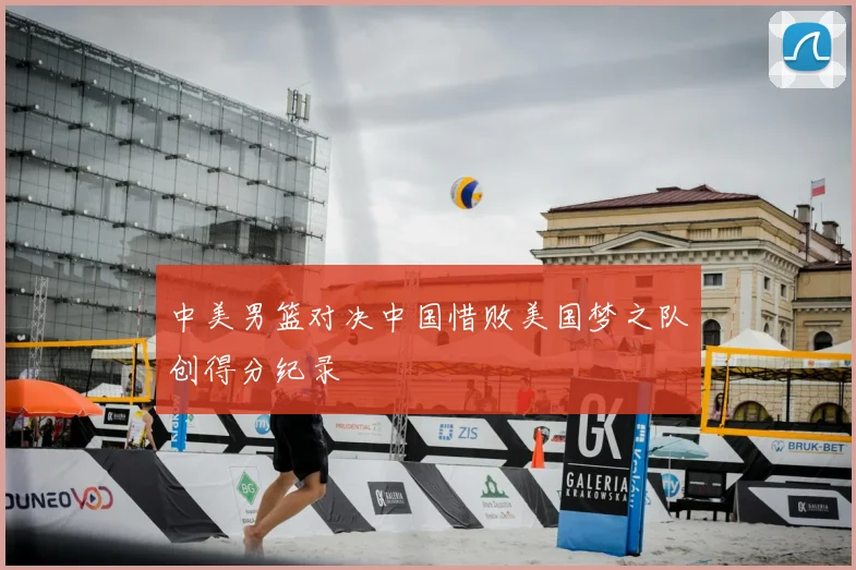 中美男篮对决中国惜败美国梦之队创得分纪录