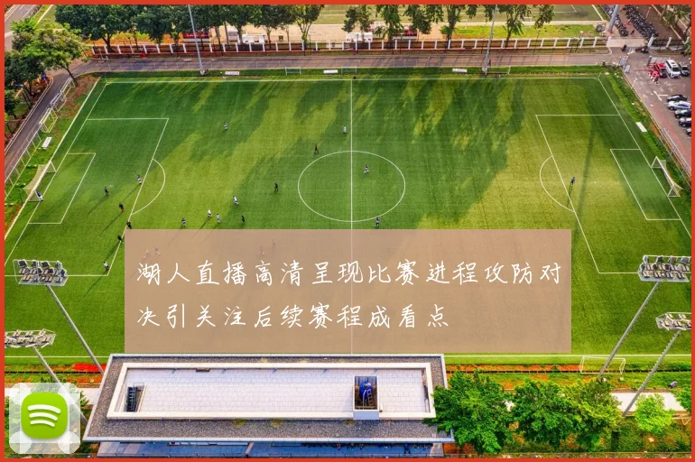 湖人直播高清呈现比赛进程攻防对决引关注后续赛程成看点
