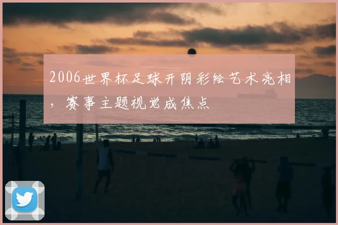 2006世界杯足球开阴彩绘艺术亮相,赛事主题视觉成焦点