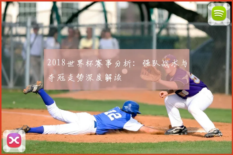2018世界杯赛事分析:强队战术与夺冠走势深度解读
