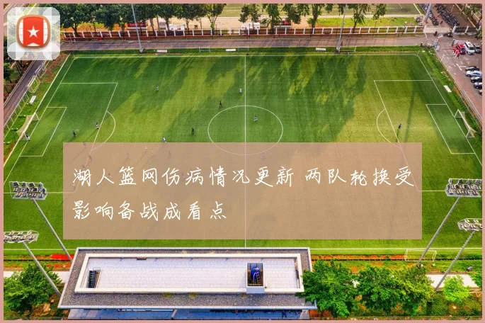 湖人篮网伤病情况更新 两队轮换受影响备战成看点