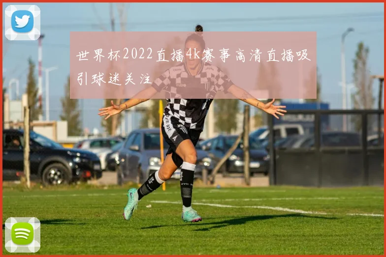 世界杯2022直播4k赛事高清直播吸引球迷关注