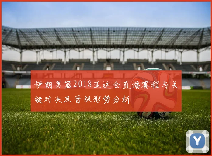 伊朗男篮2018亚运会直播赛程与关键对决及晋级形势分析