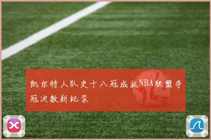凯尔特人队史十八冠成就NBA联盟夺冠次数新纪录