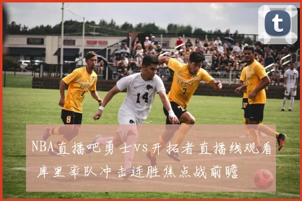 NBA直播吧勇士vs开拓者直播线观看 库里率队冲击连胜焦点战前瞻