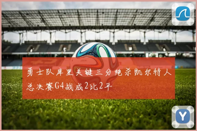 勇士队库里关键三分绝杀凯尔特人总决赛G4战成2比2平