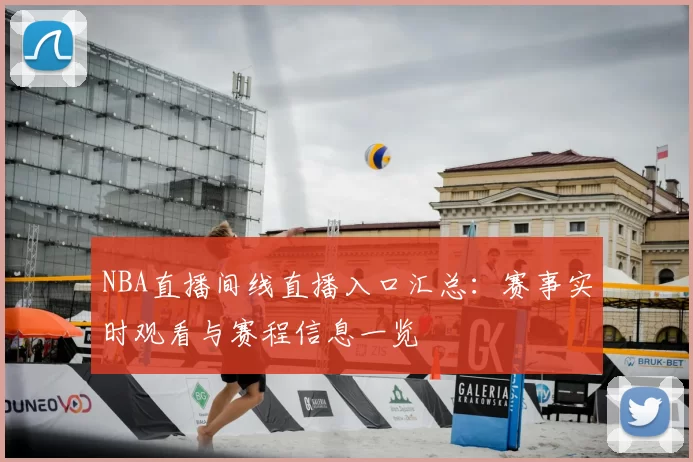 NBA直播间线直播入口汇总：赛事实时观看与赛程信息一览