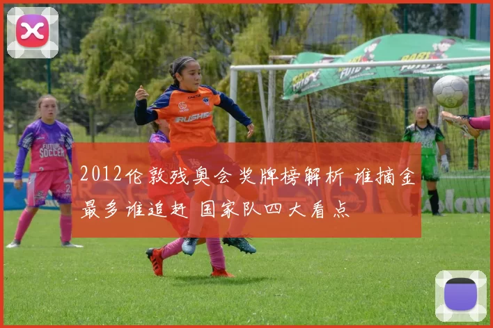 2012伦敦残奥会奖牌榜解析 谁摘金最多谁追赶 国家队四大看点