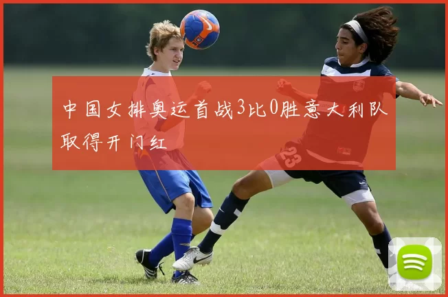 中国女排奥运首战3比0胜意大利队取得开门红