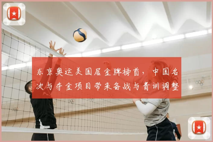 东京奥运美国居金牌榜首，中国名次与夺金项目带来备战与青训调整看点