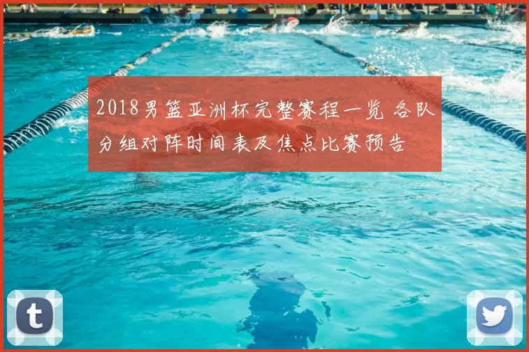 2018男篮亚洲杯完整赛程一览 各队分组对阵时间表及焦点比赛预告