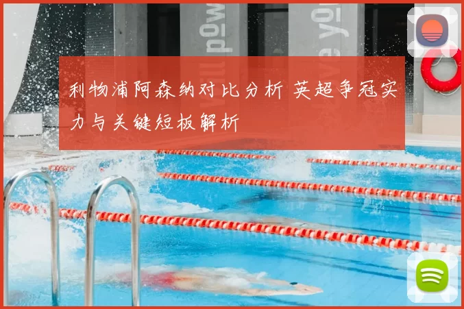利物浦阿森纳对比分析 英超争冠实力与关键短板解析