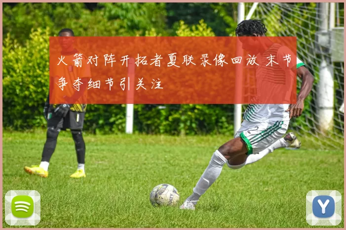 火箭对阵开拓者夏联录像回放 末节争夺细节引关注
