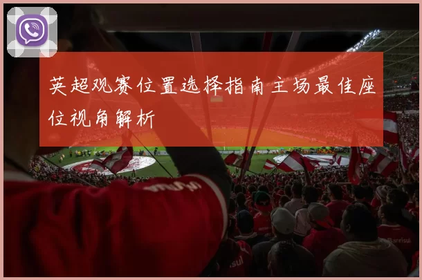 英超观赛位置选择指南主场最佳座位视角解析