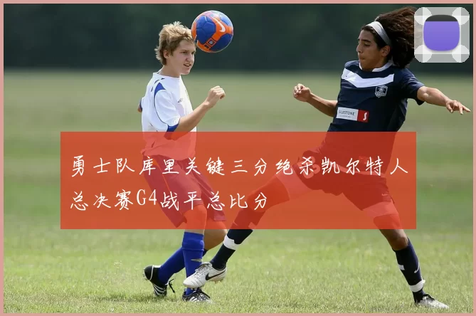 勇士队库里关键三分绝杀凯尔特人总决赛G4战平总比分