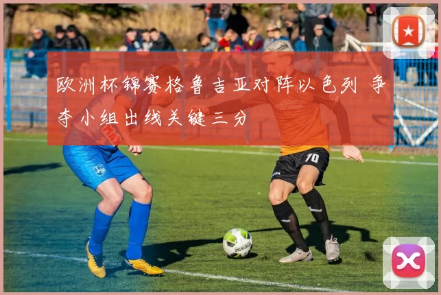 欧洲杯锦赛格鲁吉亚对阵以色列 争夺小组出线关键三分