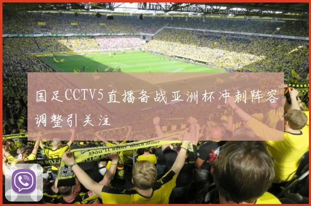 国足CCTV5直播备战亚洲杯冲刺阵容调整引关注