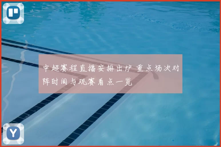 中超赛程直播安排出炉 重点场次对阵时间与观赛看点一览