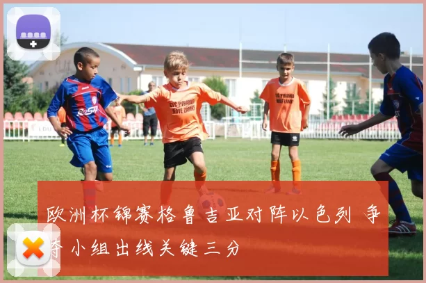 欧洲杯锦赛格鲁吉亚对阵以色列 争夺小组出线关键三分