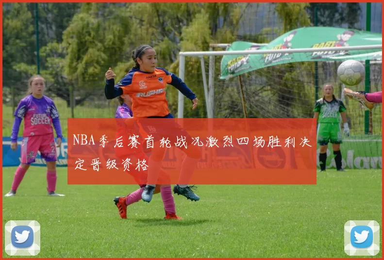 NBA季后赛首轮战况激烈四场胜利决定晋级资格