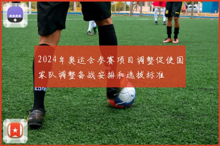 2024年奥运会参赛项目调整促使国家队调整备战安排和选拔标准