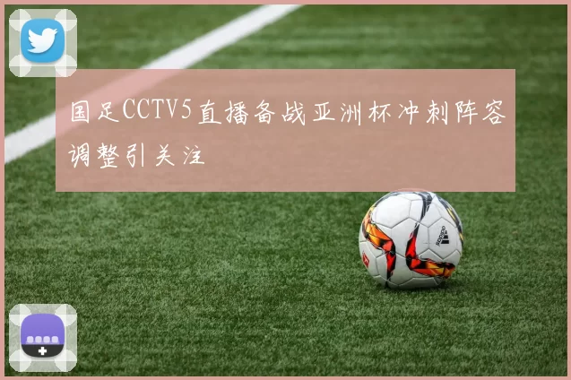 国足CCTV5直播备战亚洲杯冲刺阵容调整引关注