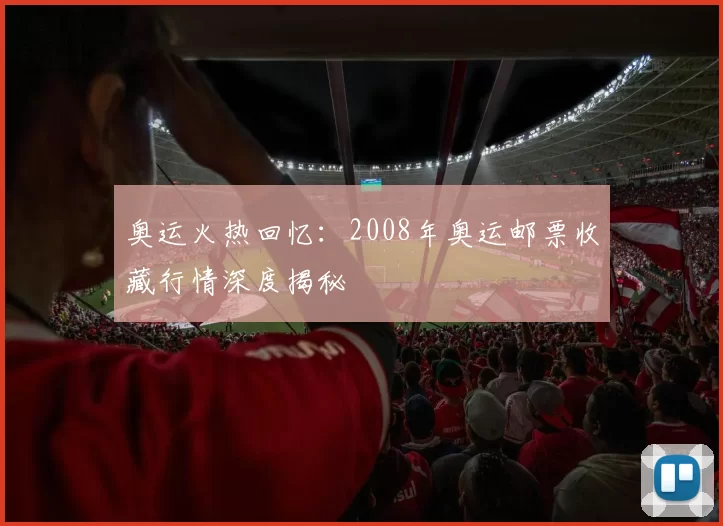 奥运火热回忆：2008年奥运邮票收藏行情深度揭秘