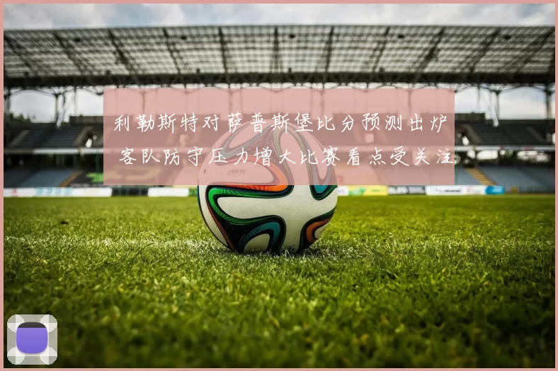 利勒斯特对萨普斯堡比分预测出炉 客队防守压力增大比赛看点受关注