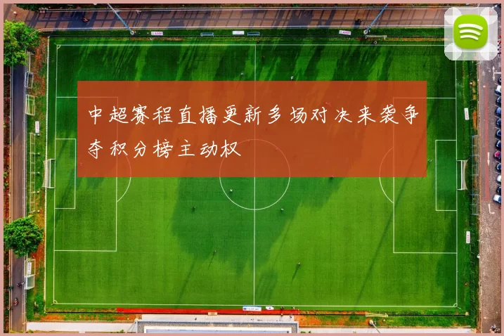 中超赛程直播更新多场对决来袭争夺积分榜主动权