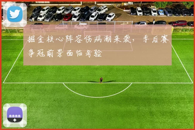 掘金核心阵容伤病潮来袭,季后赛争冠前景面临考验