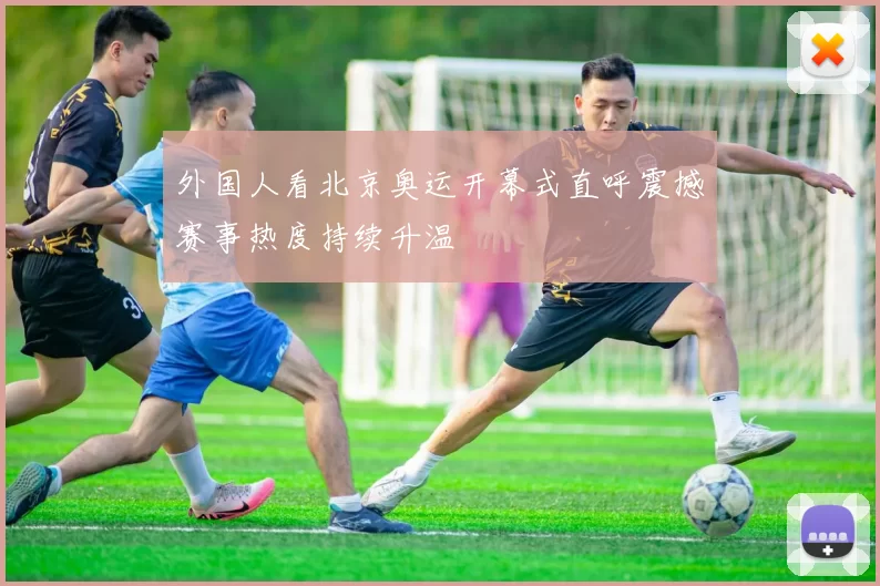 外国人看北京奥运开幕式直呼震撼赛事热度持续升温