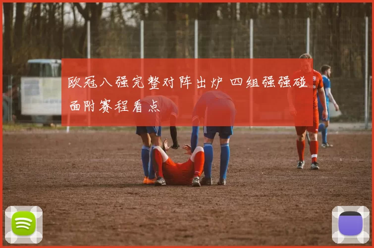 欧冠八强完整对阵出炉 四组强强碰面附赛程看点