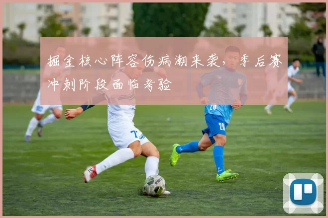 掘金核心阵容伤病潮来袭,季后赛冲刺阶段面临考验