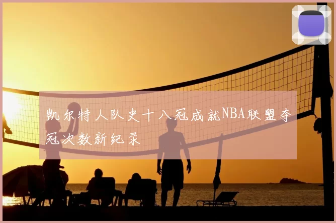 凯尔特人队史十八冠成就NBA联盟夺冠次数新纪录