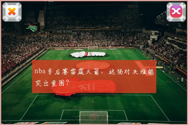 nba季后赛雷霆火箭，这场对决谁能突出重围？