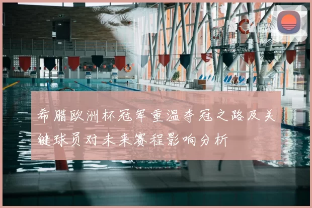 希腊欧洲杯冠军重温夺冠之路及关键球员对未来赛程影响分析