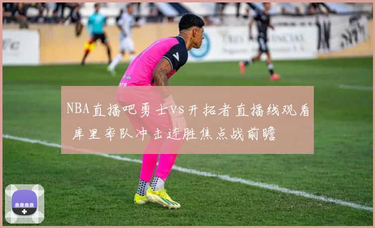 NBA直播吧勇士vs开拓者直播线观看 库里率队冲击连胜焦点战前瞻