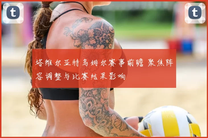 塔维尔亚特乌姆尔赛事前瞻 聚焦阵容调整与比赛结果影响