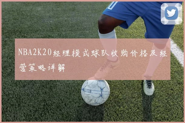 NBA2K20经理模式球队收购价格及经营策略详解