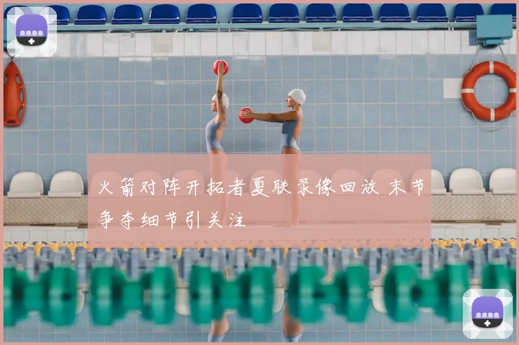 火箭对阵开拓者夏联录像回放 末节争夺细节引关注