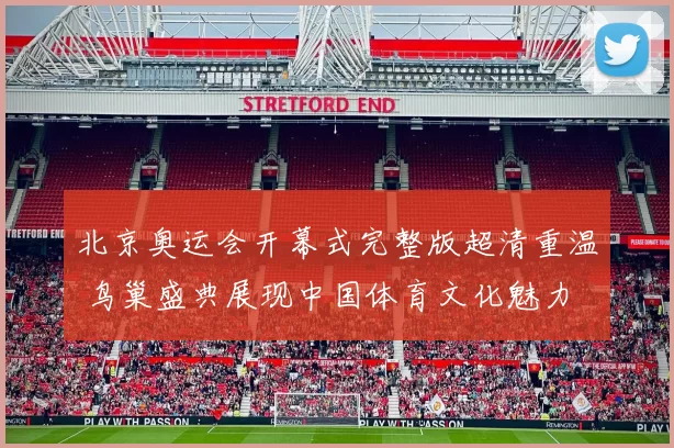 北京奥运会开幕式完整版超清重温 鸟巢盛典展现中国体育文化魅力