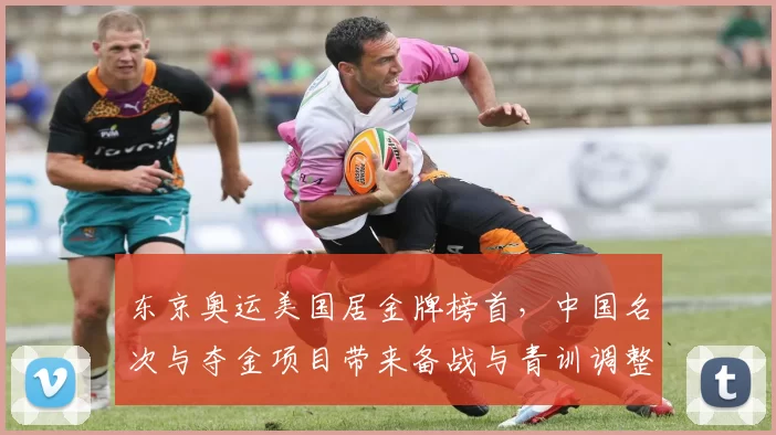 东京奥运美国居金牌榜首，中国名次与夺金项目带来备战与青训调整看点