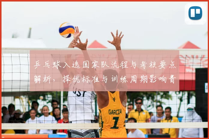 乒乓球入选国家队流程与考核要点解析，择优标准与训练周期影响青训